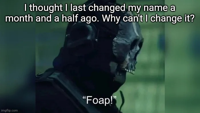 Foap | I thought I last changed my name a month and a half ago. Why can't I change it? | image tagged in foap | made w/ Imgflip meme maker