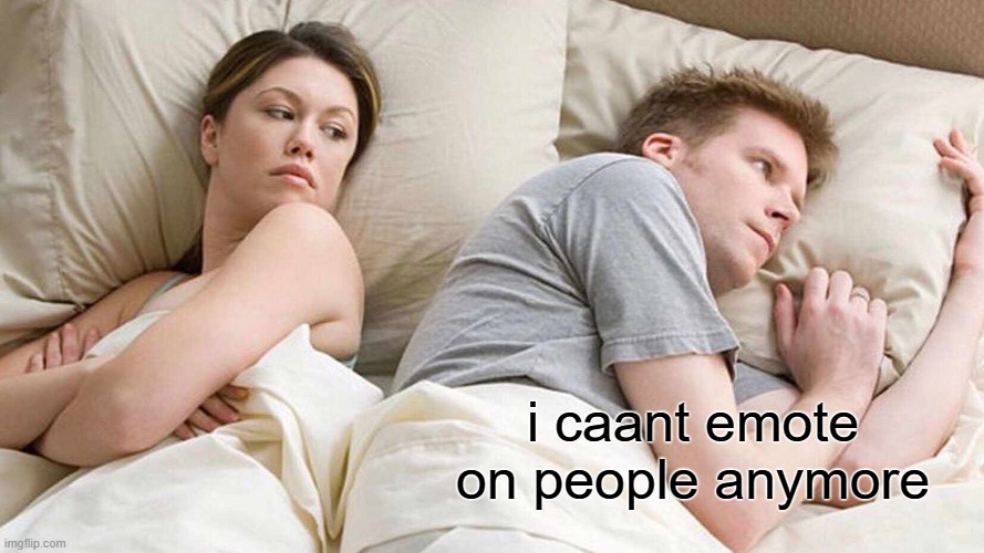 I Bet He's Thinking About Other Women Meme | i caant emote on people anymore | image tagged in memes,i bet he's thinking about other women | made w/ Imgflip meme maker