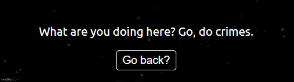 What are you doing here? Go, do crimes | image tagged in what are you doing here go do crimes | made w/ Imgflip meme maker