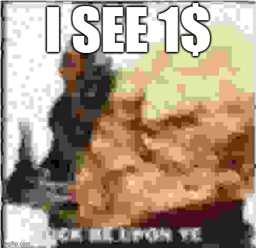 Absolutly inchombrehensible | I SEE 1$ | image tagged in absolutly inchombrehensible | made w/ Imgflip meme maker