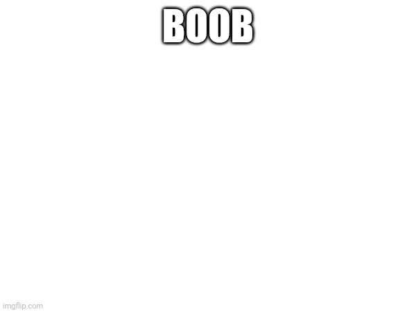 BOOB | made w/ Imgflip meme maker
