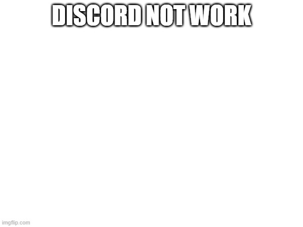 DISCORD NOT WORK | made w/ Imgflip meme maker