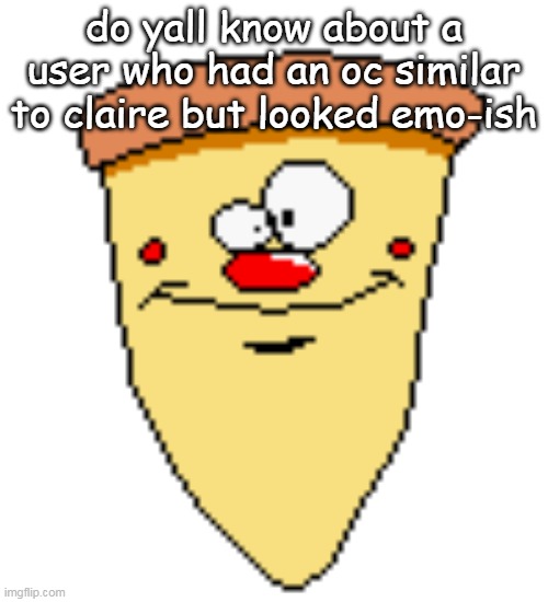 his username was "thy-end" or smth | do yall know about a user who had an oc similar to claire but looked emo-ish | image tagged in my butthoel reaction image | made w/ Imgflip meme maker