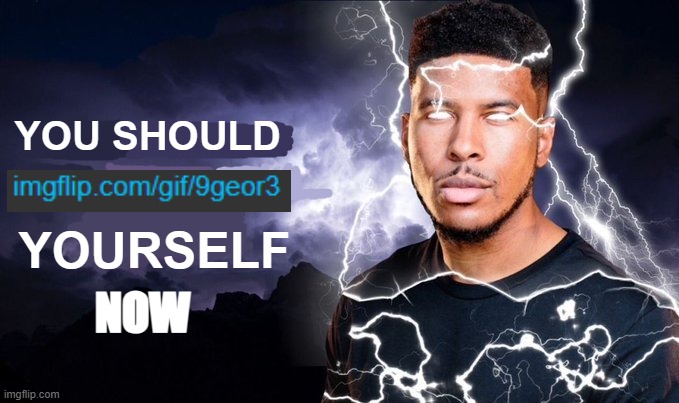 You should kill yourself NOW! | YOU SHOULD; YOURSELF; NOW | image tagged in you should kill yourself now | made w/ Imgflip meme maker