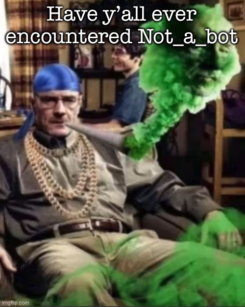 Waltuh | Have y’all ever encountered Not_a_bot | image tagged in waltuh,msmg | made w/ Imgflip meme maker
