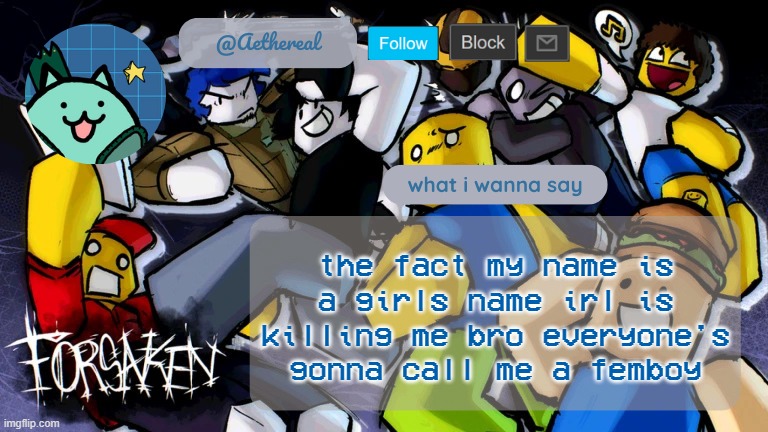 forsaken temp V2 | the fact my name is a girls name irl is killing me bro everyone's gonna call me a femboy | image tagged in forsaken temp v2 | made w/ Imgflip meme maker