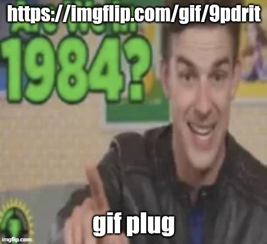 https://imgflip.com/gif/9pdrit | https://imgflip.com/gif/9pdrit; gif plug | image tagged in are we in 1984 | made w/ Imgflip meme maker