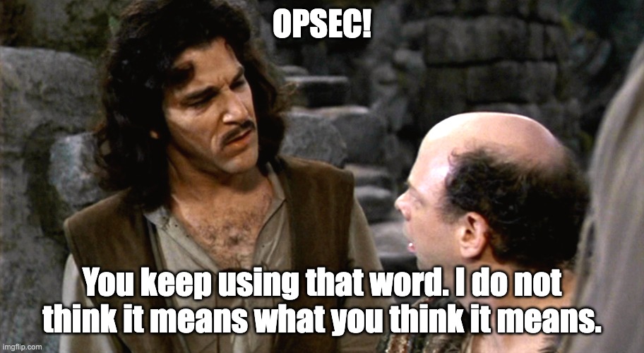 OPSEC! | OPSEC! You keep using that word. I do not think it means what you think it means. | image tagged in inigo montoya i do not think that word means what you think it m | made w/ Imgflip meme maker