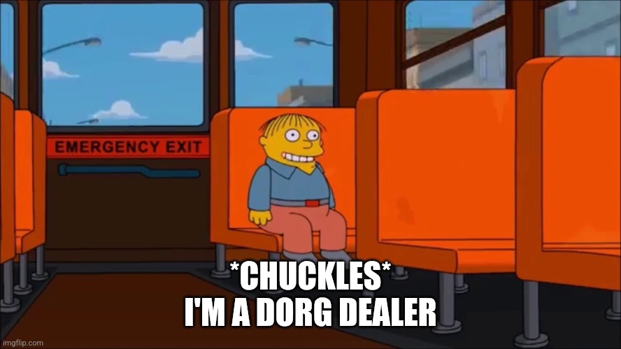 Ralph Wiggum In Danger | *CHUCKLES*
I'M A DORG DEALER | image tagged in ralph wiggum in danger | made w/ Imgflip meme maker