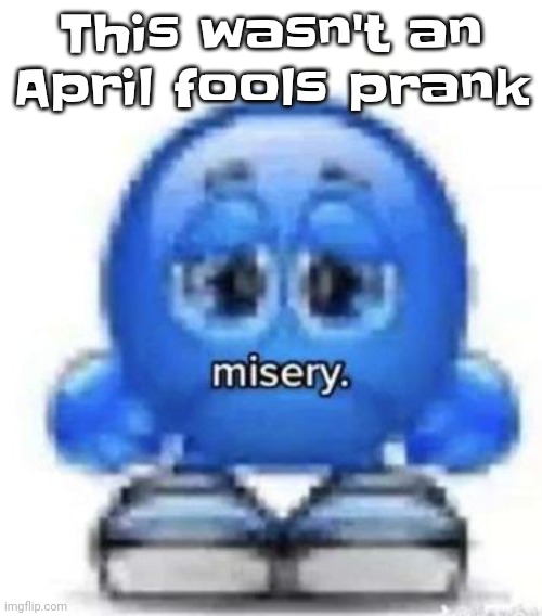 misery | This wasn't an April fools prank | image tagged in misery | made w/ Imgflip meme maker