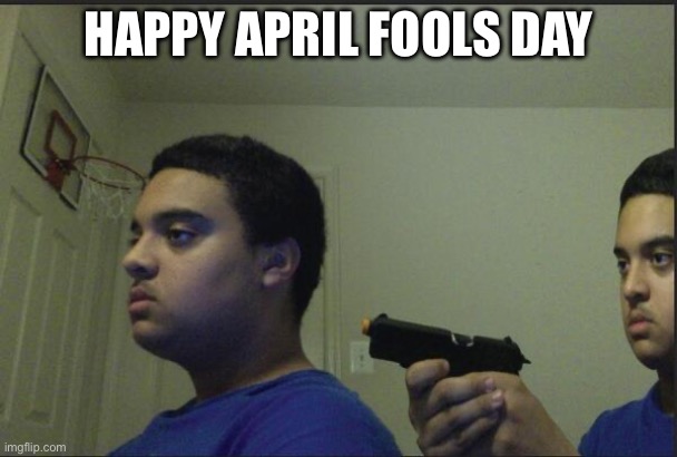 Trust Nobody, Not Even Yourself | HAPPY APRIL FOOLS DAY | image tagged in trust nobody not even yourself | made w/ Imgflip meme maker