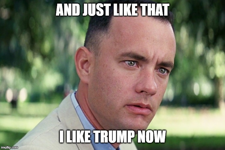 Date made: April 1st Creator: SaxonSoldier | AND JUST LIKE THAT; I LIKE TRUMP NOW | image tagged in i hate trump,april fools,pathetic don,april fools joke,lmao | made w/ Imgflip meme maker