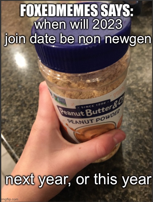 foxedmemes template | when will 2023 join date be non newgen; next year, or this year | image tagged in foxedmemes template is back | made w/ Imgflip meme maker