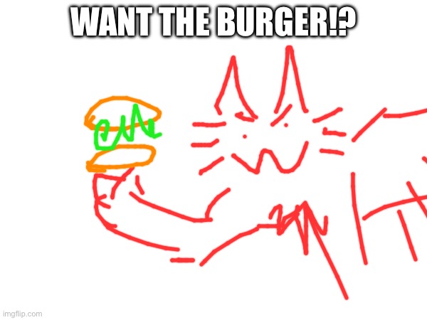 WANT THE BURGER!? | made w/ Imgflip meme maker