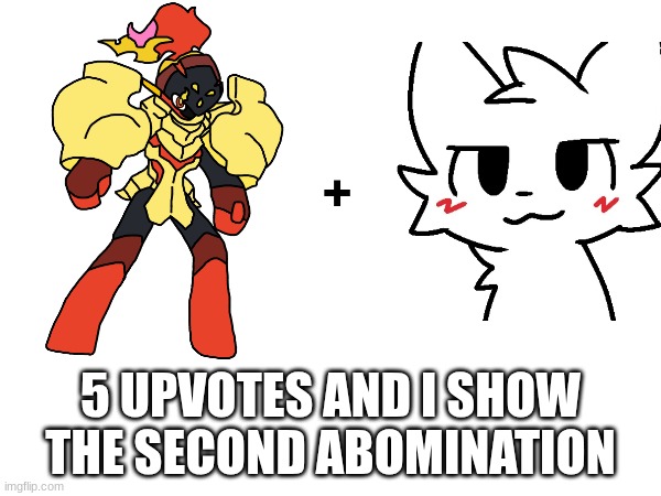 I tried T-T | +; 5 UPVOTES AND I SHOW THE SECOND ABOMINATION | made w/ Imgflip meme maker