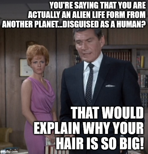 She's Got Big Hair... | YOU'RE SAYING THAT YOU ARE ACTUALLY AN ALIEN LIFE FORM FROM ANOTHER PLANET...DISGUISED AS A HUMAN? THAT WOULD EXPLAIN WHY YOUR HAIR IS SO BIG! | image tagged in alien,columbo,joke,big hair,helmet hair,funny | made w/ Imgflip meme maker
