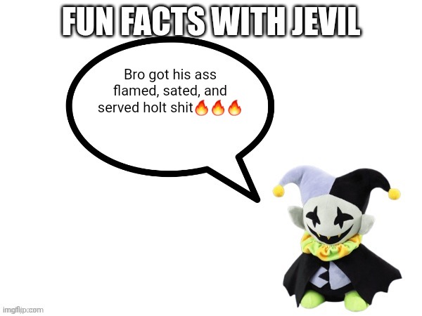 Fun facts with jevil | Bro got his ass flamed, sated, and served holt shit??? | image tagged in fun facts with jevil | made w/ Imgflip meme maker
