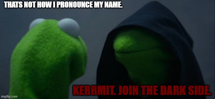 Evil Kermit | THATS NOT HOW I PRONOUNCE MY NAME. KERRMIT. JOIN THE DARK SIDE. | image tagged in memes,evil kermit | made w/ Imgflip meme maker