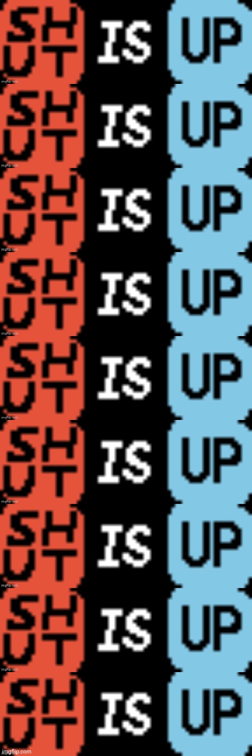 SHUT IS UP | image tagged in shut is up | made w/ Imgflip meme maker