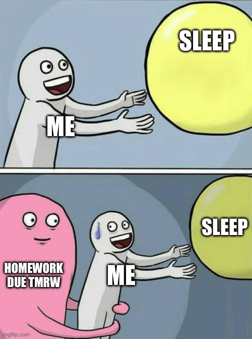 mentality | SLEEP; ME; SLEEP; HOMEWORK DUE TMRW; ME | image tagged in memes,running away balloon | made w/ Imgflip meme maker