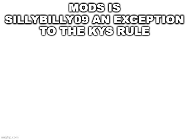 question | MODS IS SILLYBILLY09 AN EXCEPTION TO THE KYS RULE | image tagged in hi | made w/ Imgflip meme maker