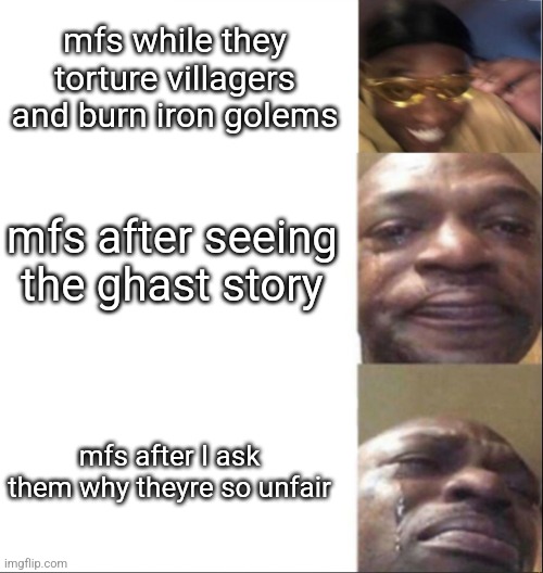 Black Guy Happy then Crying | mfs while they torture villagers and burn iron golems; mfs after seeing the ghast story; mfs after I ask them why theyre so unfair | image tagged in black guy happy then crying | made w/ Imgflip meme maker