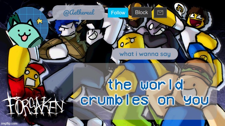 THE FAULT IS FUCKING YOURS ISHMA- | the world crumbles on you | image tagged in forsaken temp v2 | made w/ Imgflip meme maker