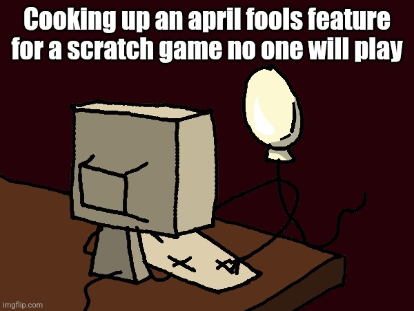 ㅤ | Cooking up an april fools feature for a scratch game no one will play | image tagged in sperm computer | made w/ Imgflip meme maker