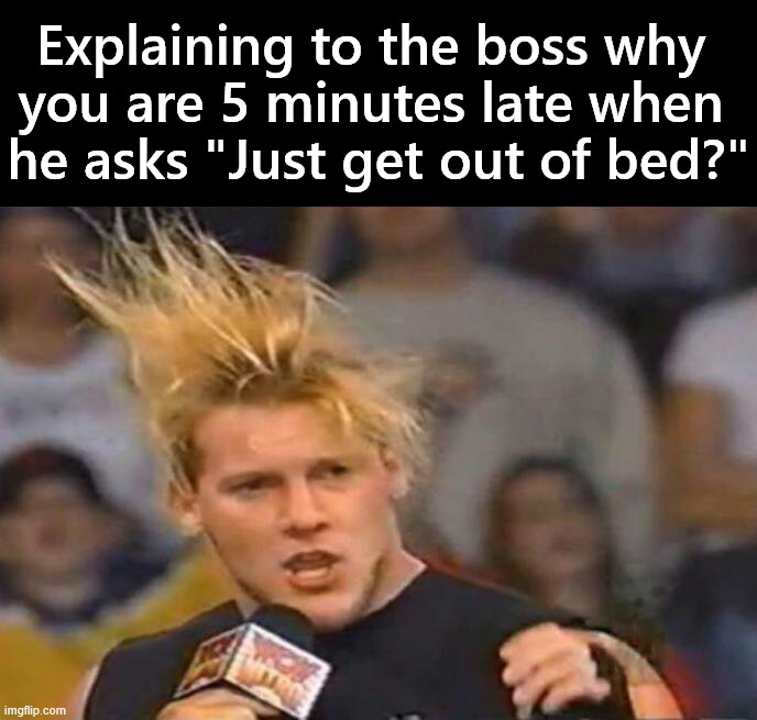 Just woke up | Explaining to the boss why 
you are 5 minutes late when 
he asks "Just get out of bed?" | image tagged in late to work | made w/ Imgflip meme maker