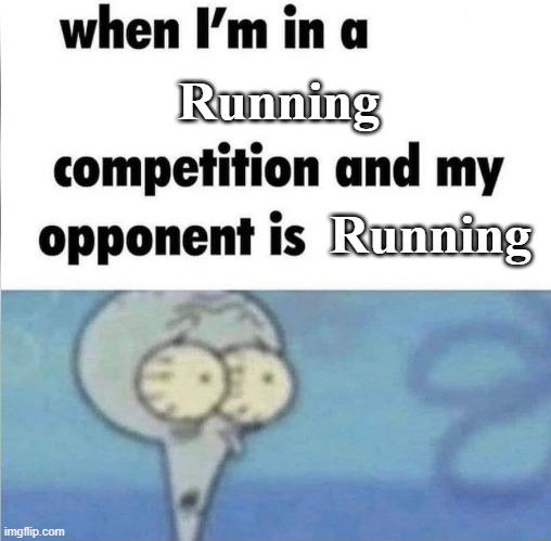 NOOO | Running; Running | image tagged in whe i'm in a competition and my opponent is | made w/ Imgflip meme maker