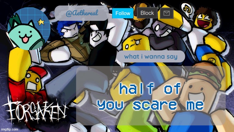 forsaken temp V2 | half of you scare me | image tagged in forsaken temp v2 | made w/ Imgflip meme maker