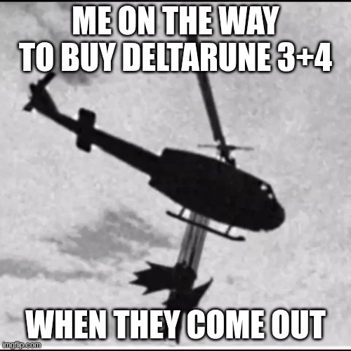 fun fact my nickname is [[BIG SHOT]] (no I am not kidding) | ME ON THE WAY TO BUY DELTARUNE 3+4; WHEN THEY COME OUT | image tagged in deploy the big shot | made w/ Imgflip meme maker