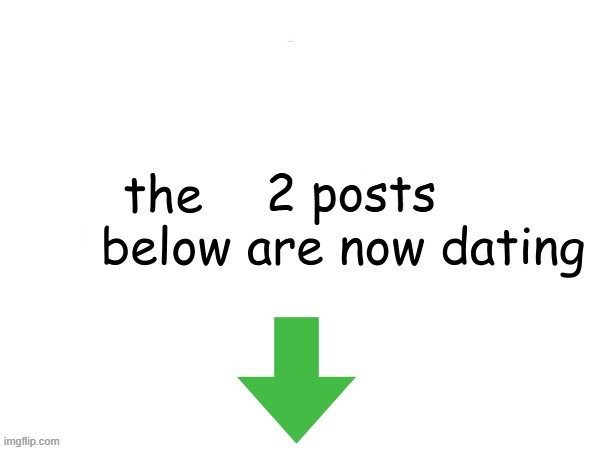 the post above and below are now dating | 2 posts | image tagged in the post above and below are now dating | made w/ Imgflip meme maker