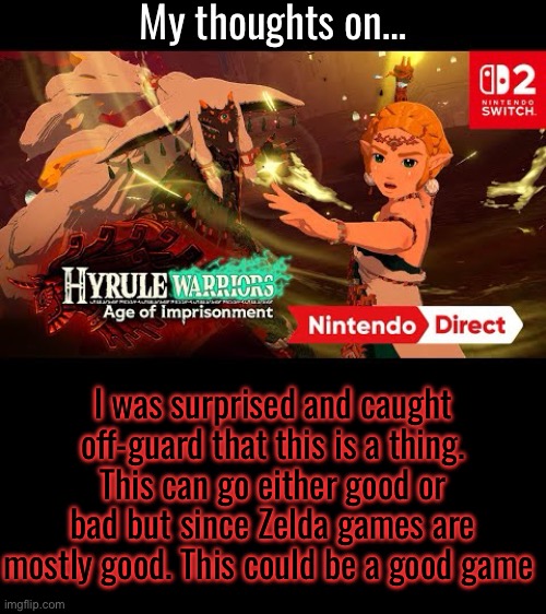 My thoughts on…; I was surprised and caught off-guard that this is a thing. This can go either good or bad but since Zelda games are mostly good. This could be a good game | made w/ Imgflip meme maker