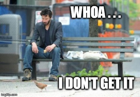 Sad Keanu | WHOA . . . I DON'T GET IT | image tagged in memes,sad keanu | made w/ Imgflip meme maker