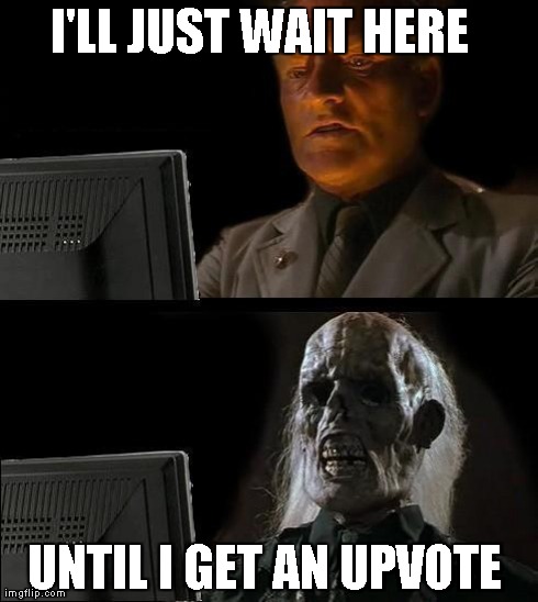 I'll Just Wait Here | I'LL JUST WAIT HERE   UNTIL I GET AN UPVOTE | image tagged in memes,ill just wait here | made w/ Imgflip meme maker