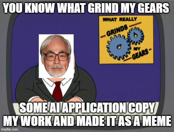 Miyazaki these days | YOU KNOW WHAT GRIND MY GEARS; SOME AI APPLICATION COPY MY WORK AND MADE IT AS A MEME | image tagged in memes,peter griffin news | made w/ Imgflip meme maker