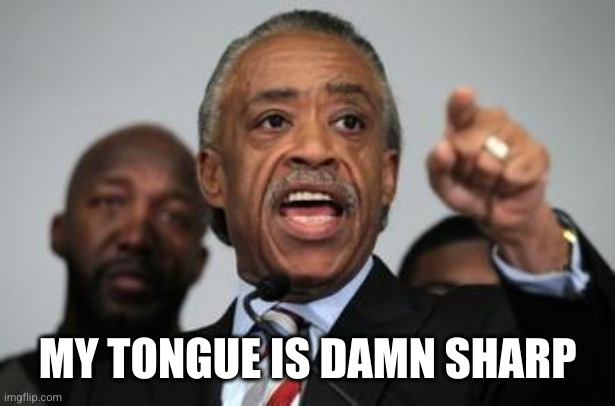 Al Sharpton | MY TONGUE IS DAMN SHARP | image tagged in al sharpton | made w/ Imgflip meme maker
