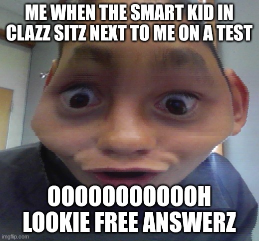 EASIEST A+ EVR ON TEST | ME WHEN THE SMART KID IN CLAZZ SITZ NEXT TO ME ON A TEST; OOOOOOOOOOOH LOOKIE FREE ANSWERZ | image tagged in bored skoolboi uzing timewarp in clazz | made w/ Imgflip meme maker