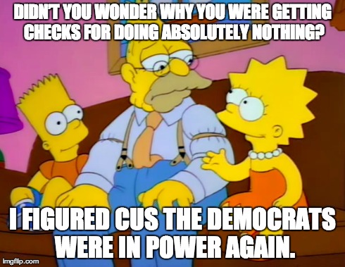 DIDNâ€™T YOU WONDER WHY YOU WERE GETTING CHECKS FOR DOING ABSOLUTELY NOTHING? I FIGURED CUS THE DEMOCRATS WERE IN POWER AGAIN. | made w/ Imgflip meme maker