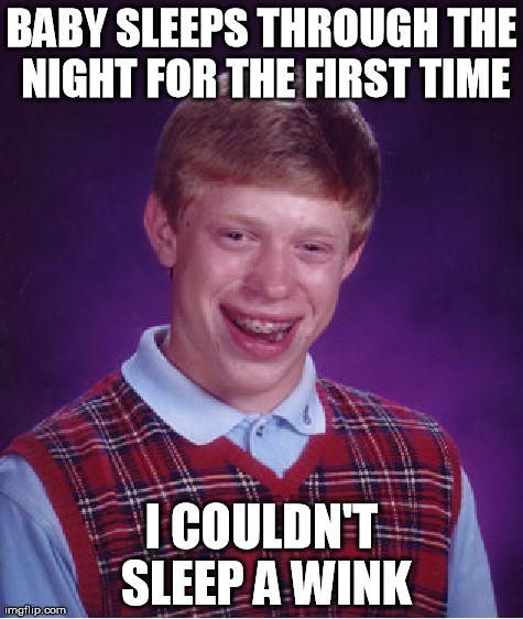 Bad Luck Brian Meme | BABY SLEEPS THROUGH THE NIGHT FOR THE FIRST TIME I COULDN'T SLEEP A WINK | image tagged in memes,bad luck brian,AdviceAnimals | made w/ Imgflip meme maker