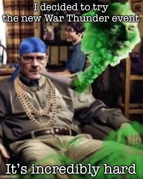 Waltuh | I decided to try the new War Thunder event; It’s incredibly hard | image tagged in waltuh,msmg | made w/ Imgflip meme maker