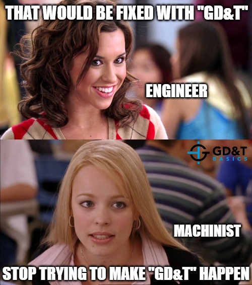 for once Gretchen is right... | THAT WOULD BE FIXED WITH "GD&T"; ENGINEER; MACHINIST; STOP TRYING TO MAKE "GD&T" HAPPEN | image tagged in mean girls fetch,memes,manufacturing,engineer,engineering,machinist | made w/ Imgflip meme maker