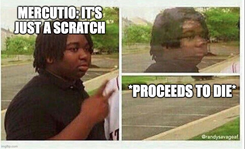 mercutio | MERCUTIO: IT'S JUST A SCRATCH; *PROCEEDS TO DIE* | image tagged in black guy disappearing | made w/ Imgflip meme maker