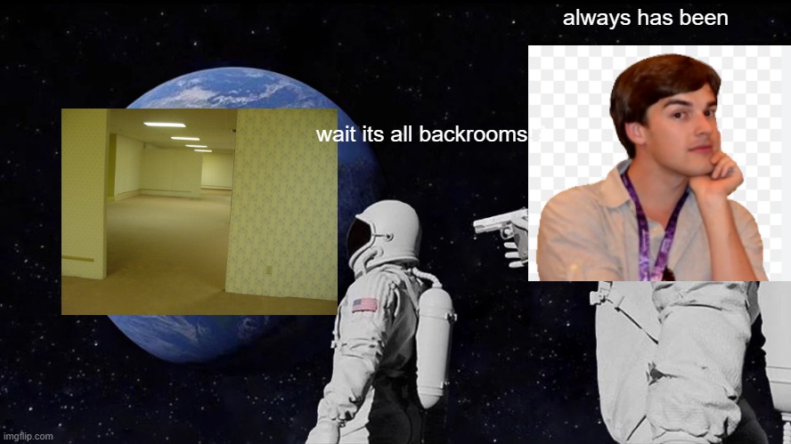 Always Has Been | always has been; wait its all backrooms!? | image tagged in memes,always has been | made w/ Imgflip meme maker