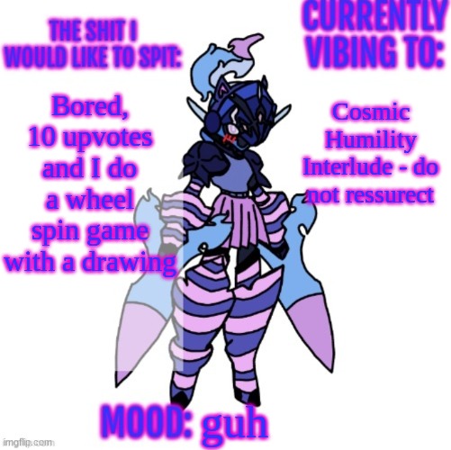 Details in comments | Cosmic Humility Interlude - do not ressurect; Bored, 10 upvotes and I do a wheel spin game with a drawing; guh | image tagged in changewing gayshit announcement template | made w/ Imgflip meme maker