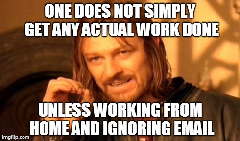 One Does Not Simply Meme | ONE DOES NOT SIMPLY GET ANY ACTUAL WORK DONE UNLESS WORKING FROM HOME AND IGNORING EMAIL | image tagged in memes,one does not simply | made w/ Imgflip meme maker