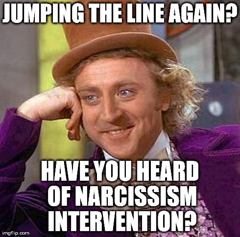 Creepy Condescending Wonka | JUMPING THE LINE AGAIN? HAVE YOU HEARD OF NARCISSISM INTERVENTION? | image tagged in memes,creepy condescending wonka | made w/ Imgflip meme maker