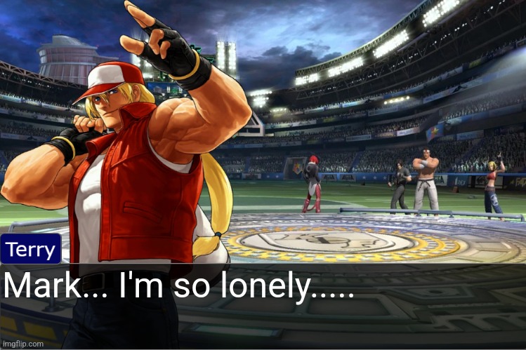 Terry Bogard objection temp | Mark... I'm so lonely..... | image tagged in terry bogard objection temp | made w/ Imgflip meme maker