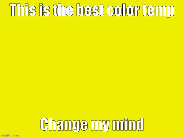 This is the best color temp Change my mind | made w/ Imgflip meme maker